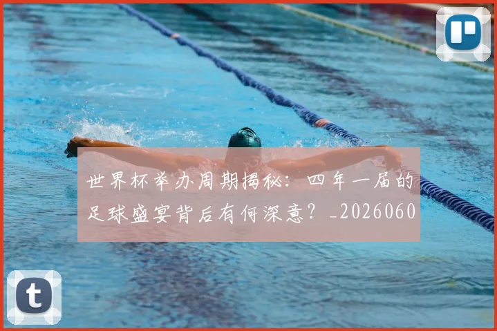 世界杯举办周期揭秘：四年一届的足球盛宴背后有何深意？_20260609201254