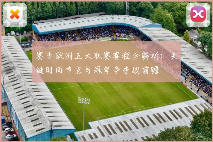 赛季欧洲五大联赛赛程全解析：关键时间节点与冠军争夺战前瞻