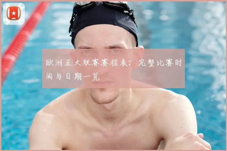 欧洲五大联赛赛程表:完整比赛时间与日期一览