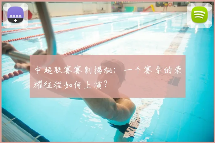 中超联赛赛制揭秘：一个赛季的荣耀征程如何上演？