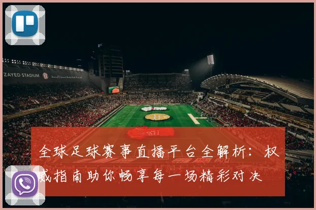 全球足球赛事直播平台全解析:权威指南助你畅享每一场精彩对决