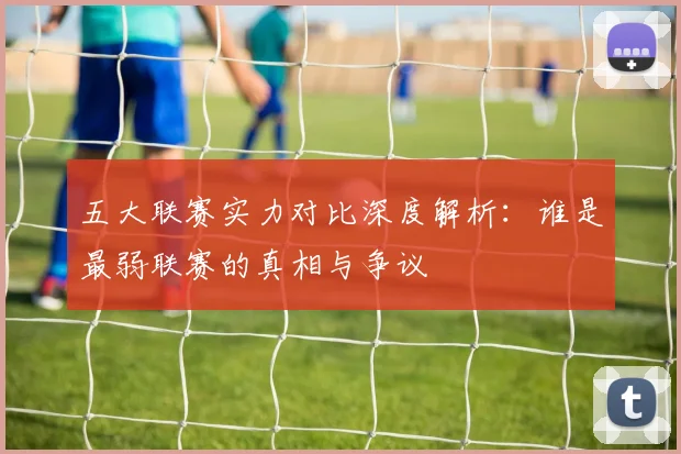 五大联赛实力对比深度解析:谁是最弱联赛的真相与争议