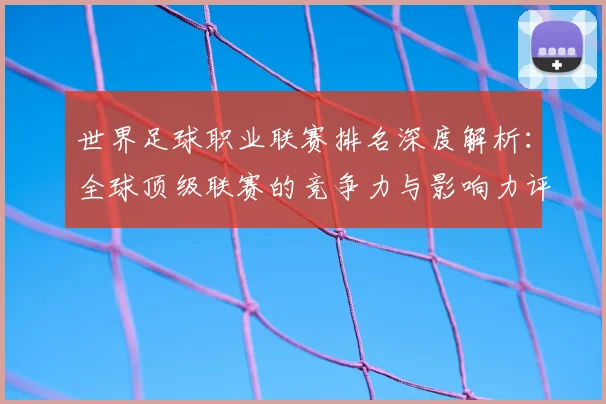 世界足球职业联赛排名深度解析:全球顶级联赛的竞争力与影响力评估