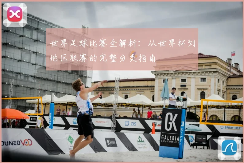 世界足球比赛全解析：从世界杯到地区联赛的完整分类指南