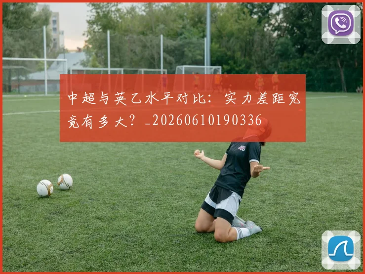 中超与英乙水平对比：实力差距究竟有多大？_20260610190336