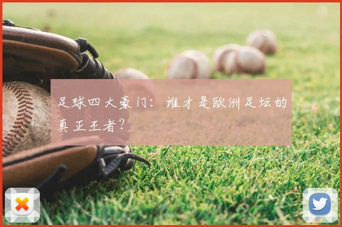 足球四大豪门:谁才是欧洲足坛的真正王者?