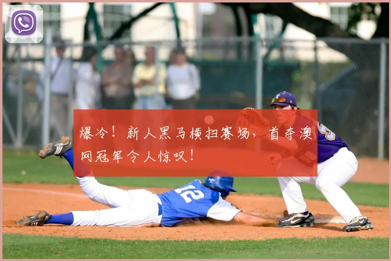 爆冷！新人黑马横扫赛场，首夺澳网冠军令人惊叹！