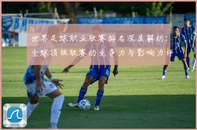 世界足球职业联赛排名深度解析：全球顶级联赛的竞争力与影响力评估