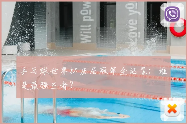 乒乓球世界杯历届冠军全记录:谁是最强王者?