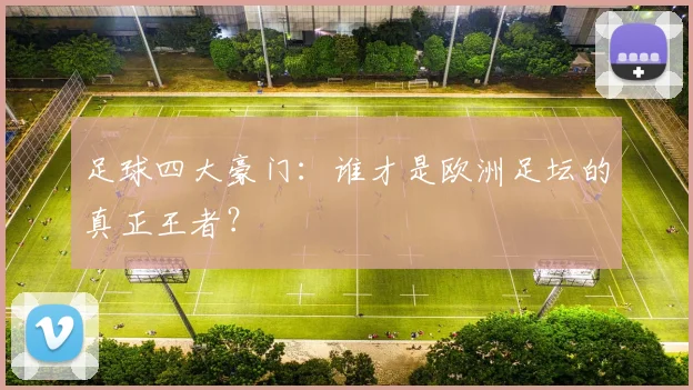 足球四大豪门：谁才是欧洲足坛的真正王者？