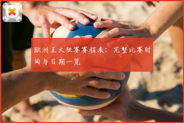 欧洲五大联赛赛程表:完整比赛时间与日期一览