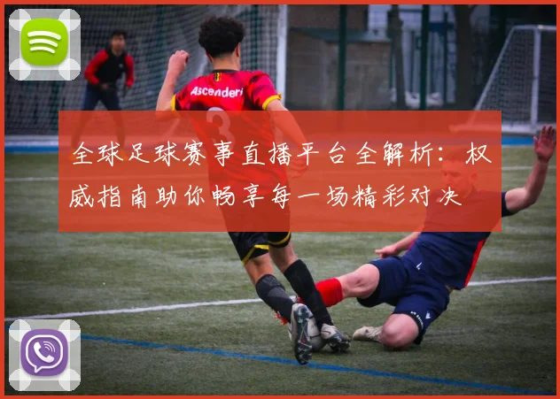 全球足球赛事直播平台全解析：权威指南助你畅享每一场精彩对决