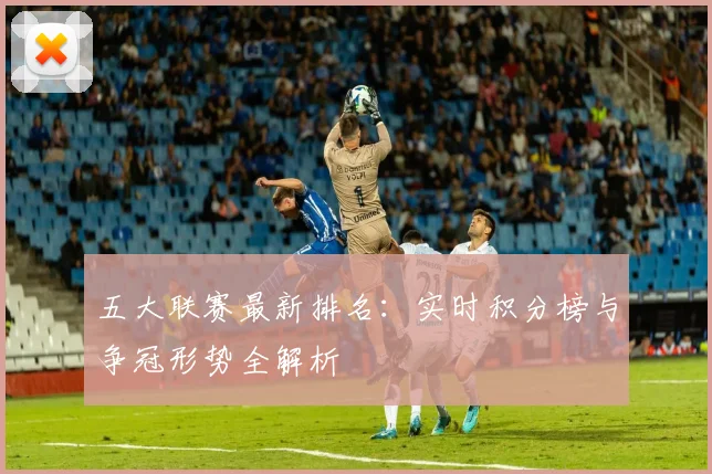 五大联赛最新排名:实时积分榜与争冠形势全解析