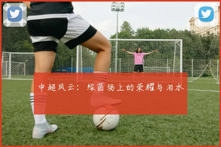 中超风云：绿茵场上的荣耀与泪水